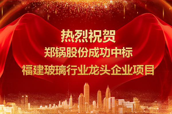 提勁兒！鄭鍋成功中標(biāo)福建玻璃行業(yè)龍頭企業(yè)項目