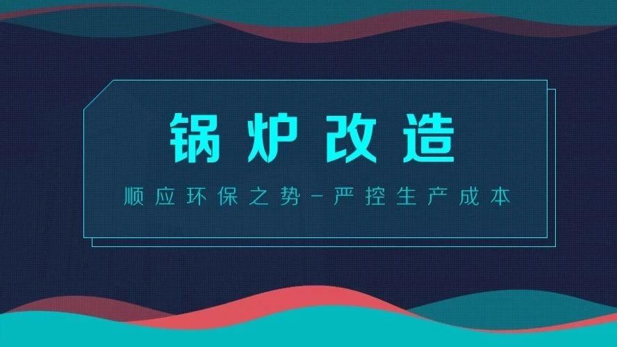鍋爐改造——順應(yīng)環(huán)保之勢，嚴(yán)控生產(chǎn)成本